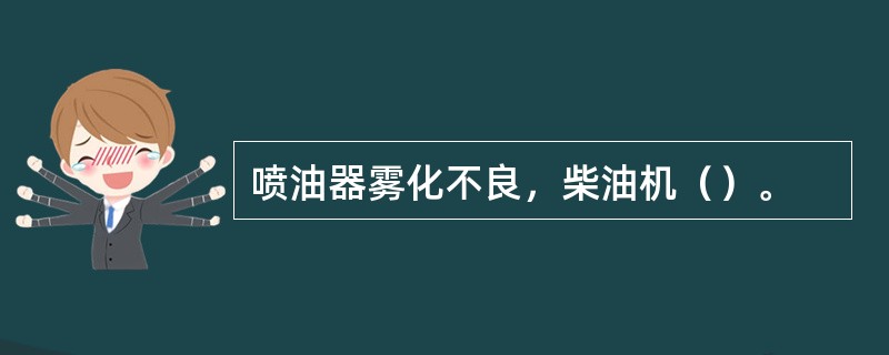 喷油器雾化不良，柴油机（）。