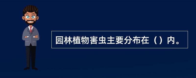 园林植物害虫主要分布在（）内。