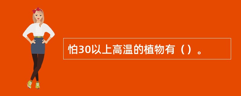 怕30以上高温的植物有（）。