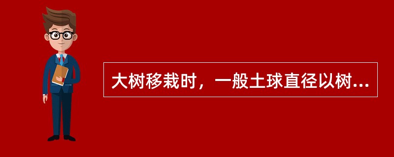 大树移栽时，一般土球直径以树木胸径的（）倍为标准。