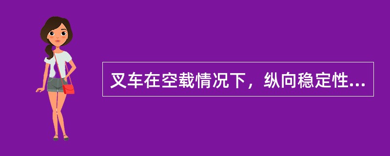 叉车在空载情况下，纵向稳定性好，（）。