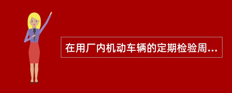 在用厂内机动车辆的定期检验周期为（）。