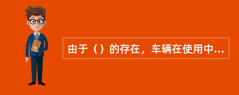 由于（）的存在，车辆在使用中难免会出现故障。