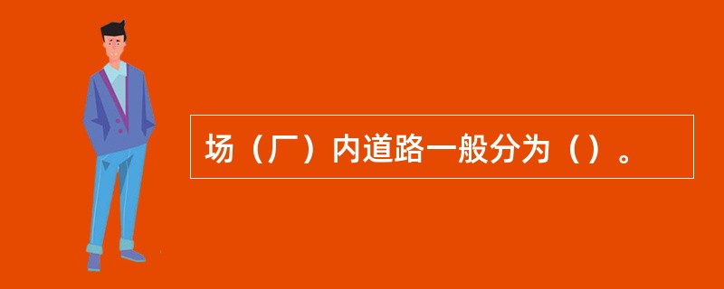 场（厂）内道路一般分为（）。