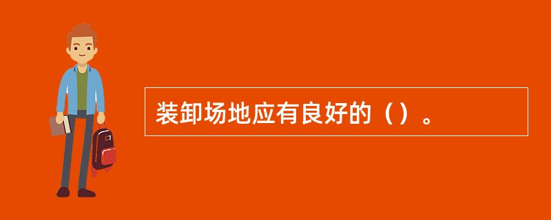 装卸场地应有良好的（）。