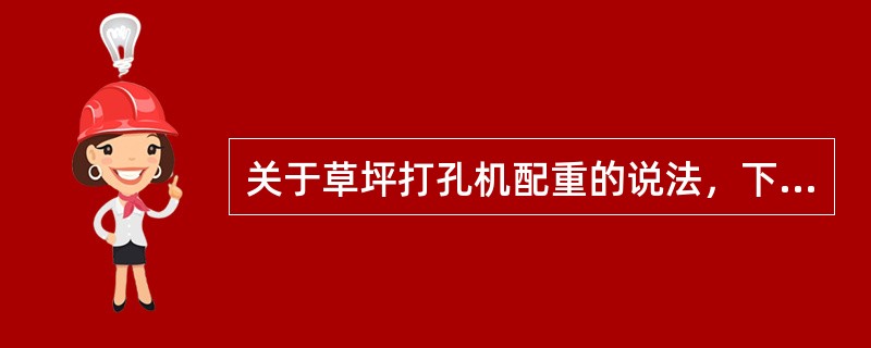 关于草坪打孔机配重的说法，下列（）是正确的。