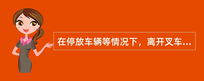 在停放车辆等情况下，离开叉车时务必取下钥匙，防止（）操作。