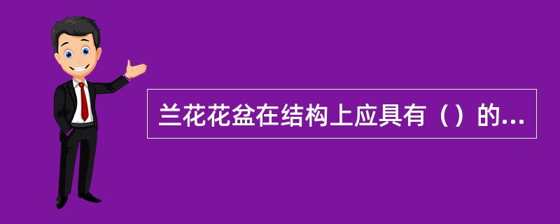 兰花花盆在结构上应具有（）的特点。