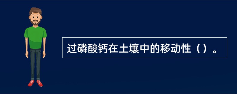 过磷酸钙在土壤中的移动性（）。