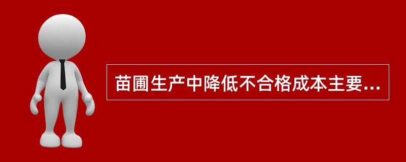苗圃生产中降低不合格成本主要是降低（）。