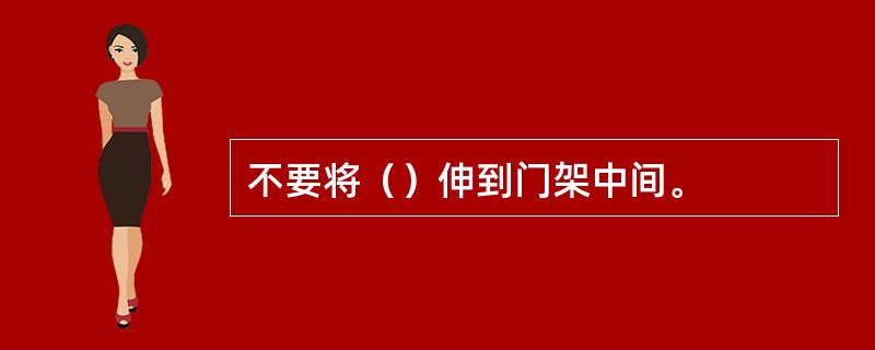 不要将（）伸到门架中间。