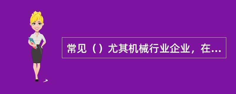 常见（）尤其机械行业企业，在进货物的装卸和搬运中，都离不开叉车作业。