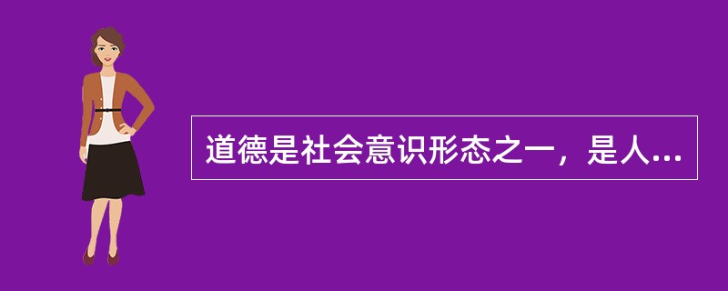 道德是社会意识形态之一，是人们共同生活及其行为的准则和规范。