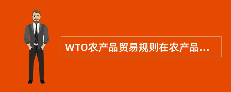 WTO农产品贸易规则在农产品补贴方面规定，除关税和非关税措施关税化外，还要求各国