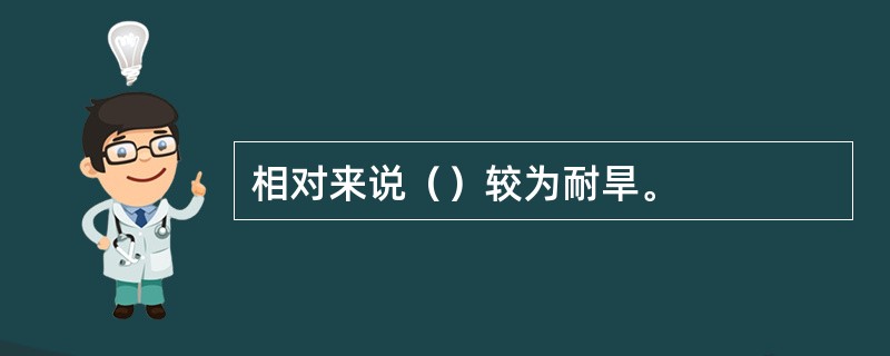 相对来说（）较为耐旱。