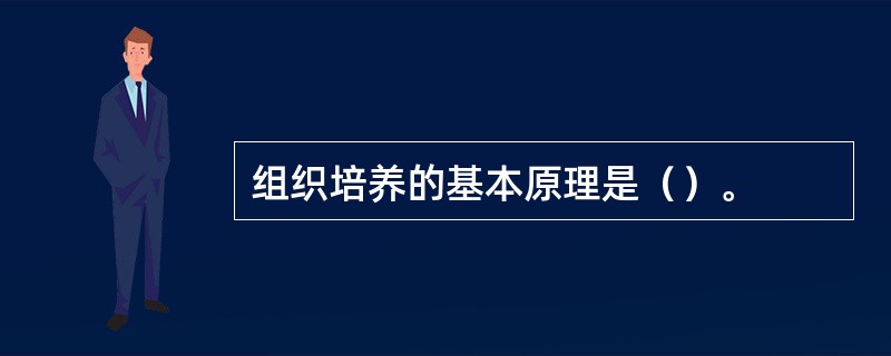 组织培养的基本原理是（）。