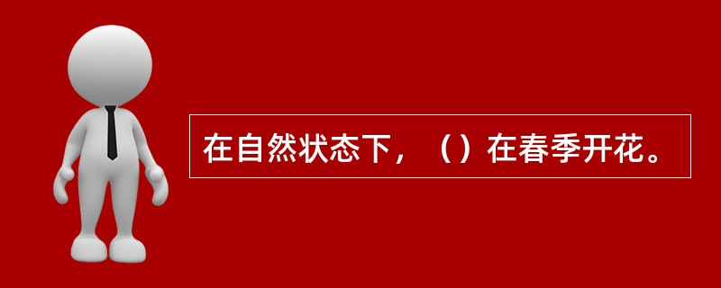 在自然状态下，（）在春季开花。