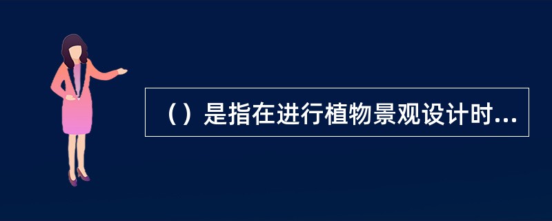 （）是指在进行植物景观设计时，树形、色彩、线条等在统一中求变化，在变化中求统一。