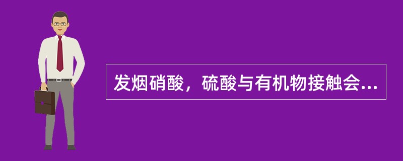 发烟硝酸，硫酸与有机物接触会有什么后果（）