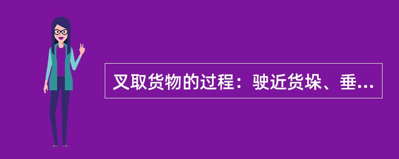 叉取货物的过程：驶近货垛、垂直门架、调整叉高、进叉取货（）再调整叉高向后起动，驶