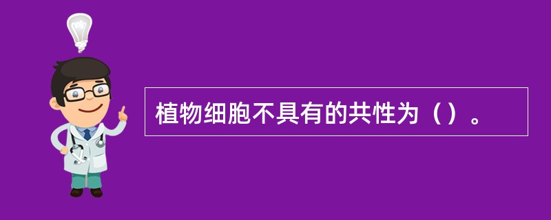 植物细胞不具有的共性为（）。