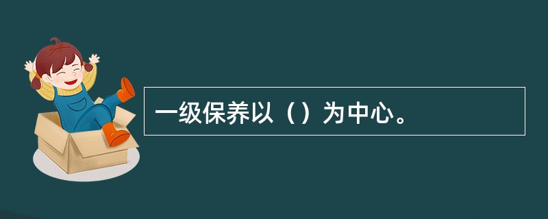 一级保养以（）为中心。