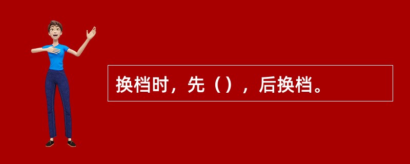 换档时，先（），后换档。