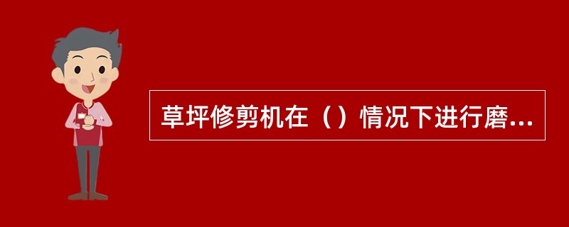 草坪修剪机在（）情况下进行磨合。
