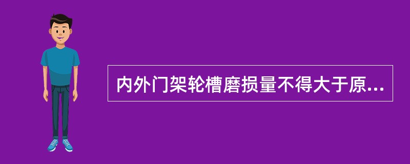 内外门架轮槽磨损量不得大于原尺寸的（）。