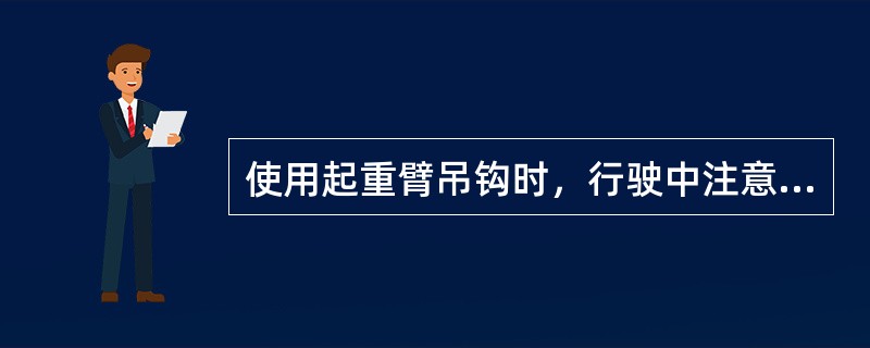 使用起重臂吊钩时，行驶中注意（）。