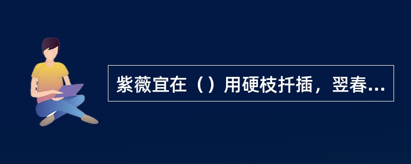 紫薇宜在（）用硬枝扦插，翌春移植。