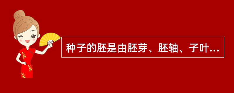 种子的胚是由胚芽、胚轴、子叶构成的。