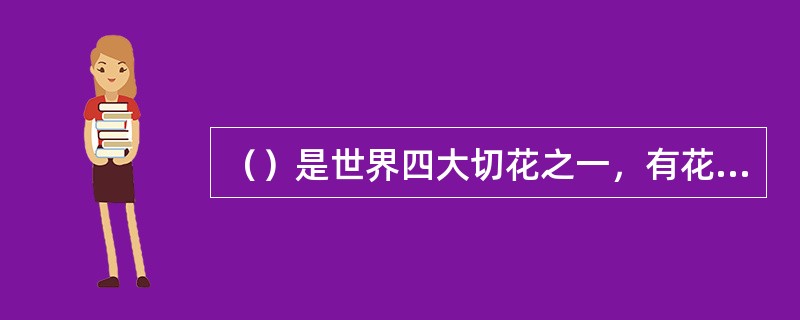 （）是世界四大切花之一，有花中“皇后”之美称。