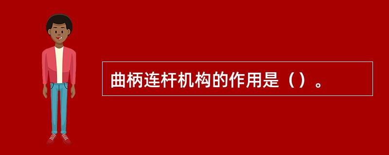 曲柄连杆机构的作用是（）。