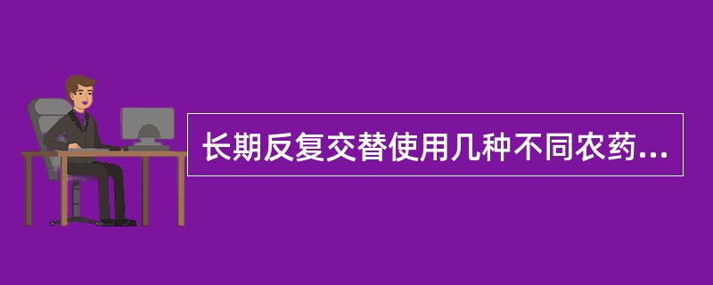 长期反复交替使用几种不同农药，易使病虫产生抗药性。