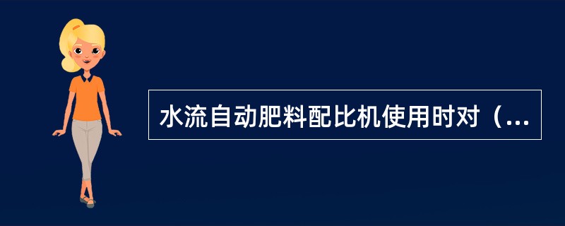 水流自动肥料配比机使用时对（）没有要求。