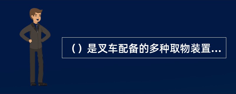 （）是叉车配备的多种取物装置，是发挥叉车一机多用的工具。