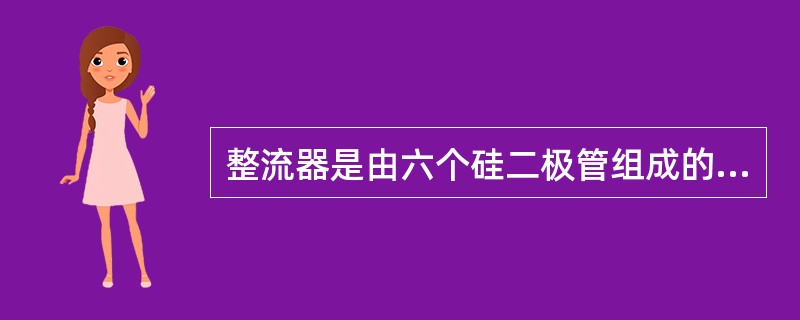 整流器是由六个硅二极管组成的（）。
