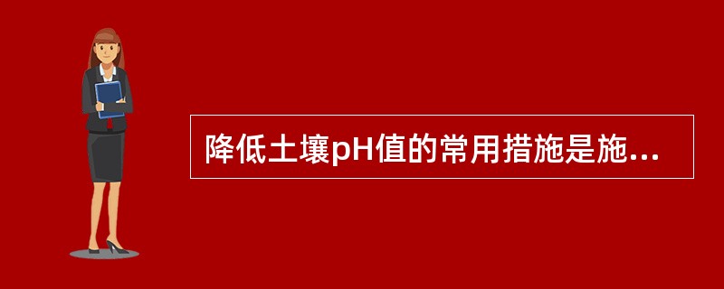 降低土壤pH值的常用措施是施用硫酸亚铁。