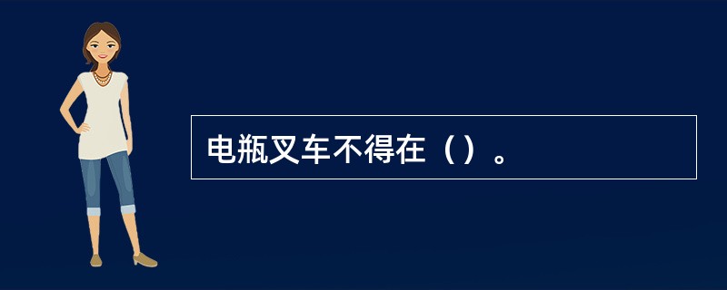 电瓶叉车不得在（）。