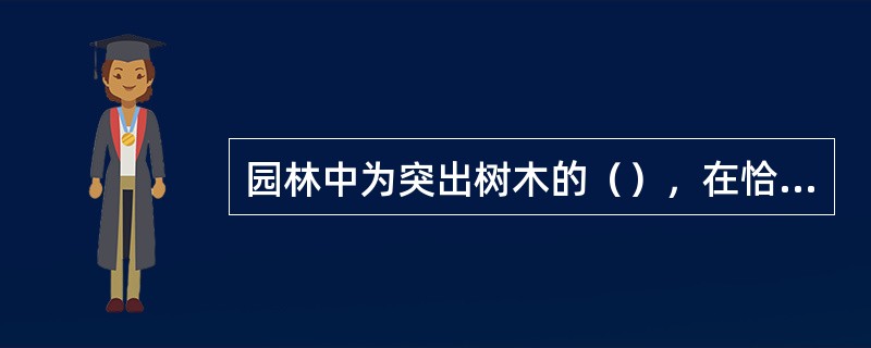 园林中为突出树木的（），在恰当位置上，单独栽植观赏时，称为孤植。