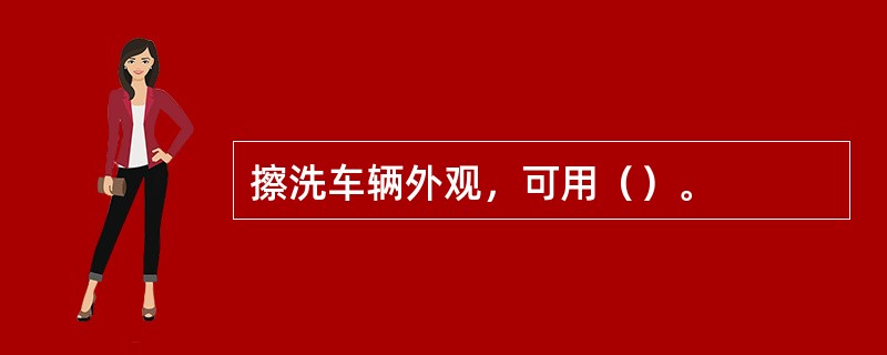 擦洗车辆外观，可用（）。