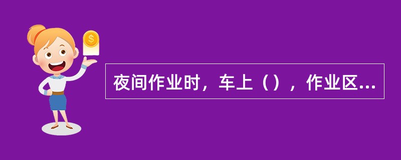 夜间作业时，车上（），作业区域必须有足够的照明。