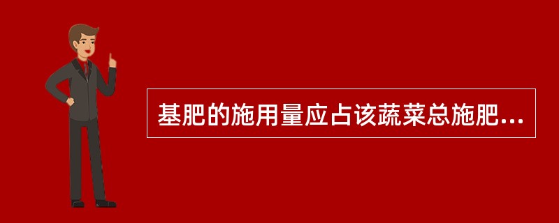 基肥的施用量应占该蔬菜总施肥量的40%以下。