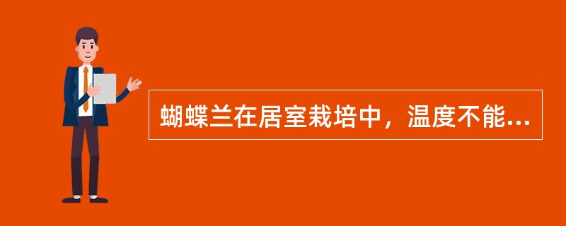 蝴蝶兰在居室栽培中，温度不能低于15℃，忌盆土积水，怕烟害。