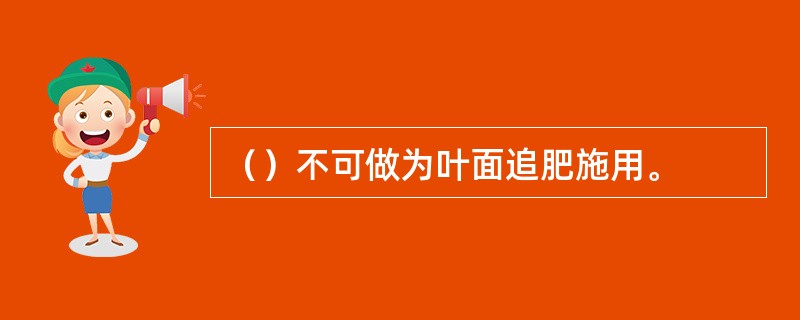 （）不可做为叶面追肥施用。