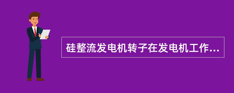 硅整流发电机转子在发电机工作时（）。