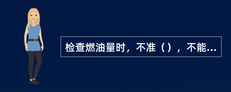 检查燃油量时，不准（），不能用明火照明。