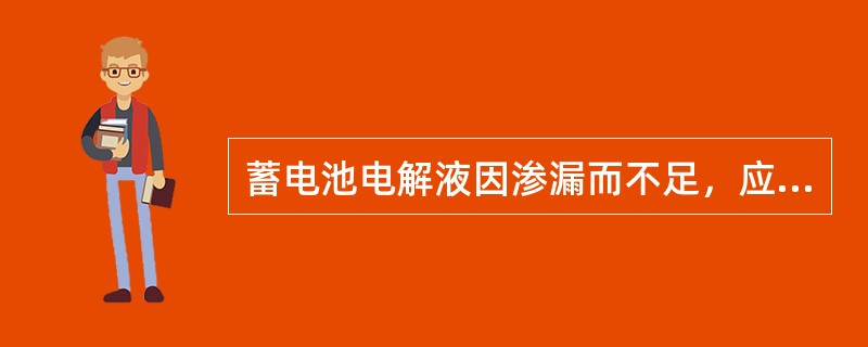 蓄电池电解液因渗漏而不足，应加入（）。