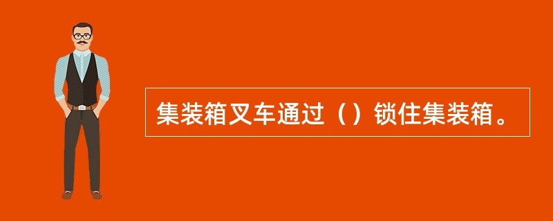 集装箱叉车通过（）锁住集装箱。